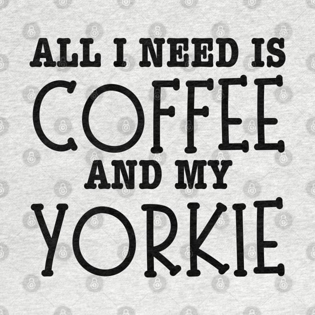 All I Need Is Coffee And My Yorkie-Yorkie Dog by HobbyAndArt